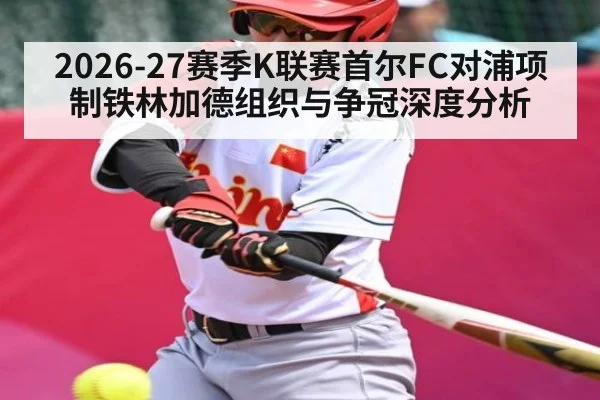 2026-27赛季K联赛首尔FC对浦项制铁林加德组织与争冠深度分析